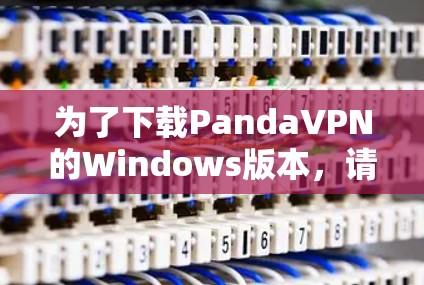 为了下载PandaVPN的Windows版本，请按照以下步骤操作