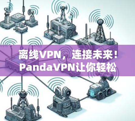 离线VPN，连接未来！PandaVPN让你轻松实现无网络访问
