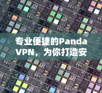 专业便捷的PandaVPN，为你打造安全便捷的VPN体验