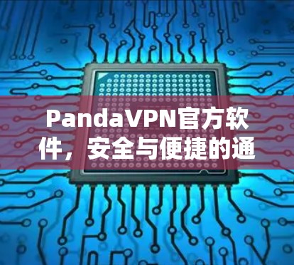 PandaVPN官方软件,安全与便捷的通信之道 PandaVPN官方软件,安全与便捷的通信之道