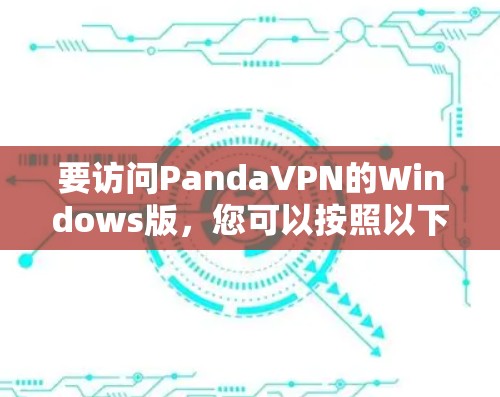 要访问PandaVPN的Windows版,您可以按照以下步骤操作 要访问PandaVPN的Windows版,您可以按照以下步骤操作