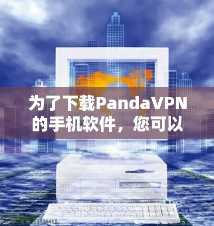 为了下载PandaVPN的手机软件，您可以按照以下步骤操作