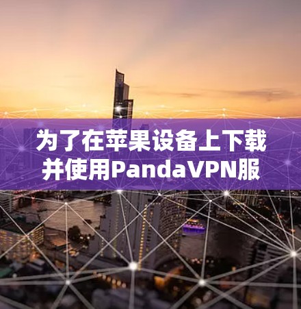 为了在苹果设备上下载并使用PandaVPN服务，您可以按照以下步骤操作