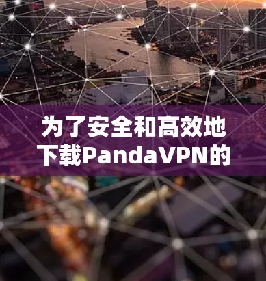 为了安全和高效地下载PandaVPN的最新版本，您可以按照以下步骤操作