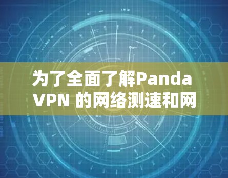 为了全面了解Panda VPN 的网络测速和网络状况，以下是一个分步骤的总结