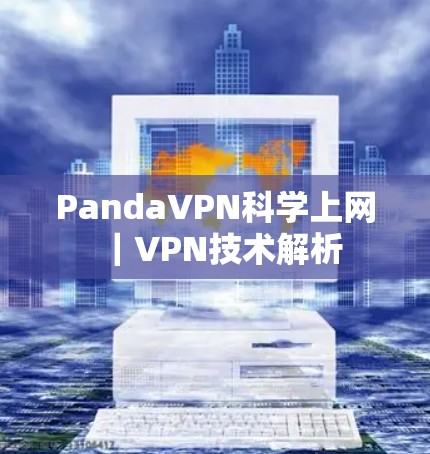 PandaVPN科学上网｜VPN技术解析