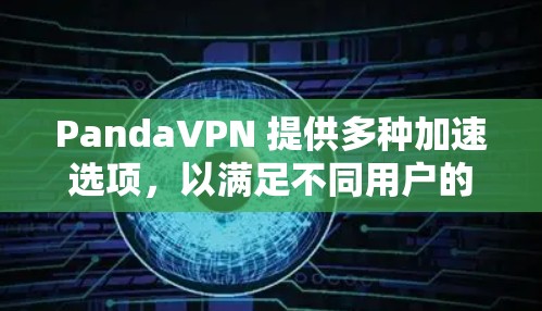 PandaVPN 提供多种加速选项，以满足不同用户的需求。以下是其主要的加速线路和相关信息