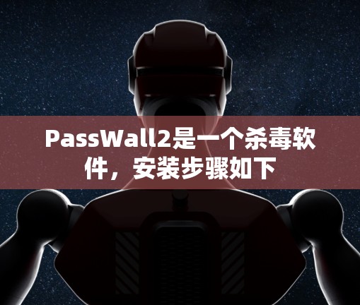 PassWall2是一个杀毒软件，安装步骤如下