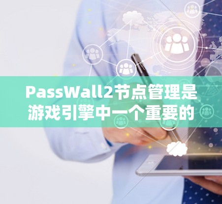 PassWall2节点管理是游戏引擎中一个重要的功能模块,用于管理节点之间的关系和结构,以提高游戏性能并确保良好的用户体验。以下是对PassWall2节点管理的详细分析和总结 PassWall2节点管理是游戏引擎中一个重要的功能模块,用于管理节点之间的关系和结构,以提高游戏性能并确保良好的用户体验。以下是对PassWall2节点管理的详细分析和总结