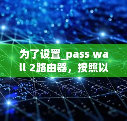 为了设置_pass wall 2路由器，按照以下步骤操作