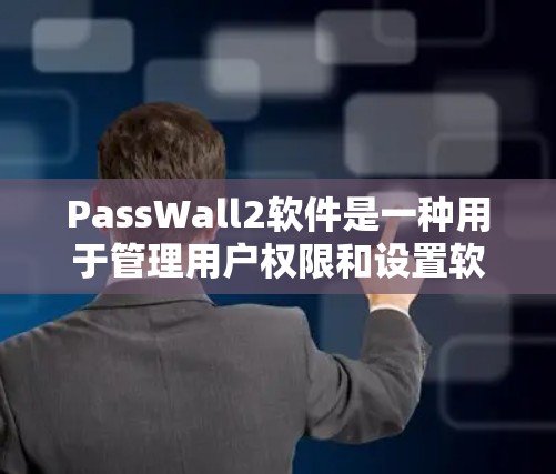 PassWall2软件是一种用于管理用户权限和设置软件限制的工具。以下是关于PassWall2的详细信息