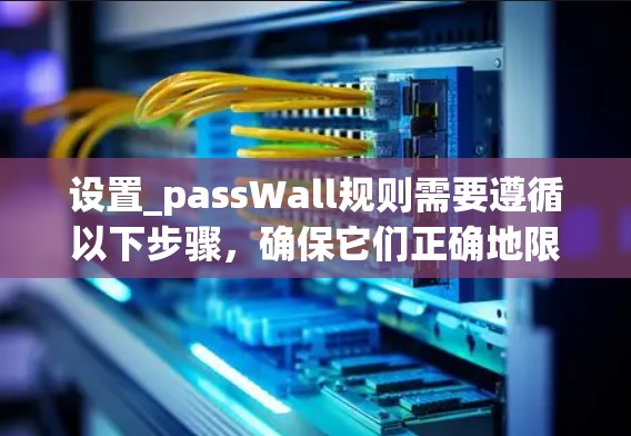 设置_passWall规则需要遵循以下步骤，确保它们正确地限制或允许特定行为