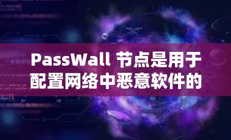PassWall 节点是用于配置网络中恶意软件的工具,通常用于配置安全策略、权限管理或安全日志等。以下是 PassWall 节点的基本配置步骤和注意事项 PassWall 节点是用于配置网络中恶意软件的工具,通常用于配置安全策略、权限管理或安全日志等。以下是 PassWall 节点的基本配置步骤和注意事项