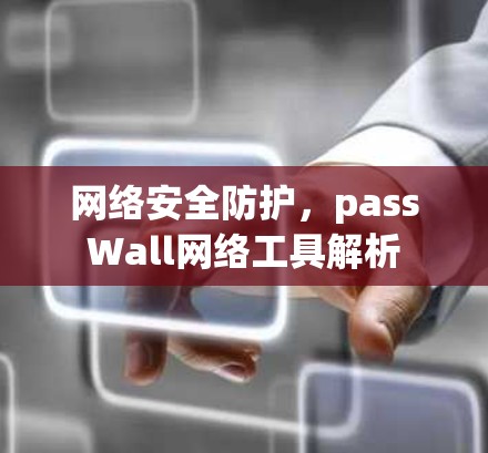 网络安全防护,passWall网络工具解析 网络安全防护,passWall网络工具解析