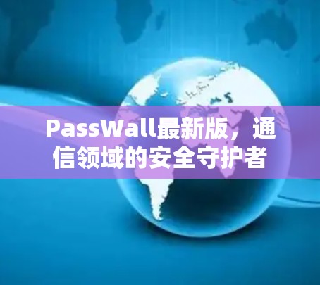 PassWall最新版，通信领域的安全守护者