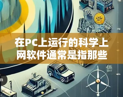 在PC上运行的科学上网软件通常是指那些旨在科学计算、数据分析和图形绘制的工具。这些软件广泛应用于科学研究、工程设计、数据可视化等领域。以下是一些常见且功能强大的科学上网软件 在PC上运行的科学上网软件通常是指那些旨在科学计算、数据分析和图形绘制的工具。这些软件广泛应用于科学研究、工程设计、数据可视化等领域。以下是一些常见且功能强大的科学上网软件