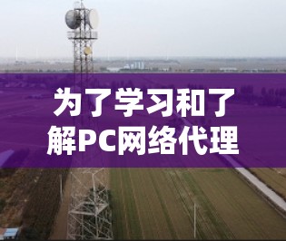 为了学习和了解PC网络代理软件,我们可以按照以下步骤进行 为了学习和了解PC网络代理软件,我们可以按照以下步骤进行