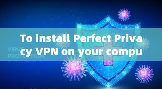 To install Perfect Privacy VPN on your computer,follow these organized steps: