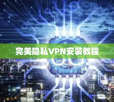 完美隐私VPN安装教程 完美隐私VPN安装教程