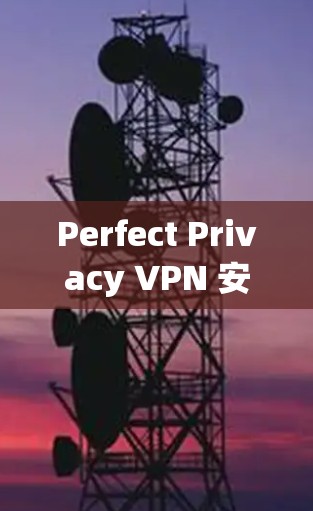 Perfect Privacy VPN 安卓版,安全可靠,隐私无痕 Perfect Privacy VPN 安卓版,安全可靠,隐私无痕