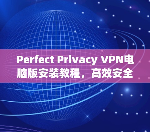 Perfect Privacy VPN电脑版安装教程，高效安全防护解决方案