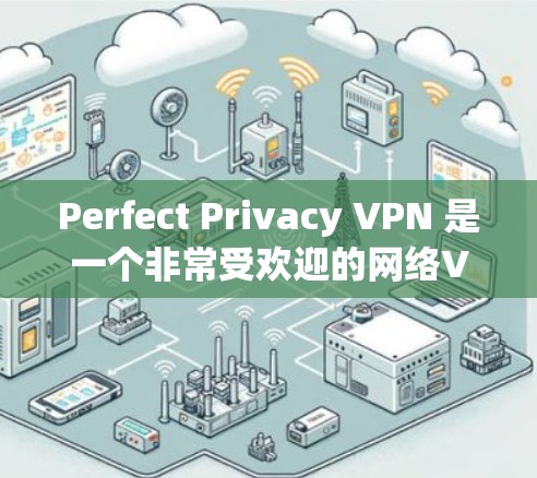 Perfect Privacy VPN 是一个非常受欢迎的网络VPN软件,提供多种配置选项,适合不同用户的VPN需求。以下是下载并安装Perfect Privacy VPN的步骤指南 Perfect Privacy VPN 是一个非常受欢迎的网络VPN软件,提供多种配置选项,适合不同用户的VPN需求。以下是下载并安装Perfect Privacy VPN的步骤指南