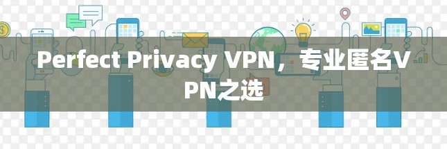 Perfect Privacy VPN,专业匿名VPN之选 Perfect Privacy VPN,专业匿名VPN之选