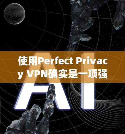 使用Perfect Privacy VPN确实是一项强大的网络过滤器，旨在保护您的数据安全。以下是使用该 VPN 的详细步骤
