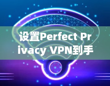 设置Perfect Privacy VPN到手机上是一个安全且高效的措施,以下是一个优化后的指南,帮助您顺利完成设置 设置Perfect Privacy VPN到手机上是一个安全且高效的措施,以下是一个优化后的指南,帮助您顺利完成设置