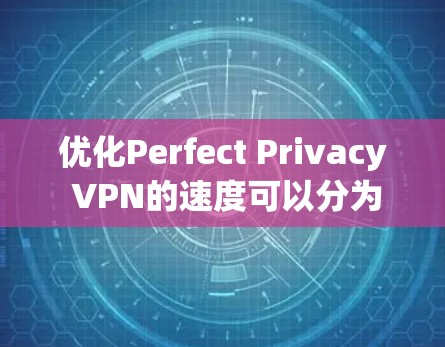 优化Perfect Privacy VPN的速度可以分为几个步骤,以下是一步步的指南 优化Perfect Privacy VPN的速度可以分为几个步骤,以下是一步步的指南
