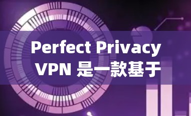 Perfect Privacy VPN 是一款基于VPN协议的软件，旨在提供更强大的加密通信功能，同时也提供丰富的隐私配置选项。以下是对Perfect Privacy VPN隐私功能配置的详细说明