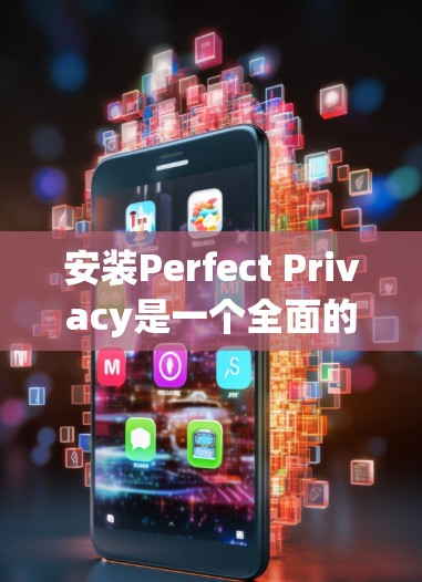 安装Perfect Privacy是一个全面的网络安全工具,旨在保护设备和家庭环境免受黑客攻击。以下是详细的安装步骤,帮助您顺利完成安装 安装Perfect Privacy是一个全面的网络安全工具,旨在保护设备和家庭环境免受黑客攻击。以下是详细的安装步骤,帮助您顺利完成安装