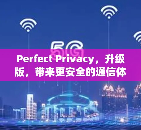 Perfect Privacy，升级版，带来更安全的通信体验