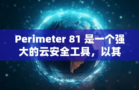Perimeter 81 是一个强大的云安全工具,以其全面的功能和创新的安全措施著称。以下是其安全功能的评测 Perimeter 81 是一个强大的云安全工具,以其全面的功能和创新的安全措施著称。以下是其安全功能的评测