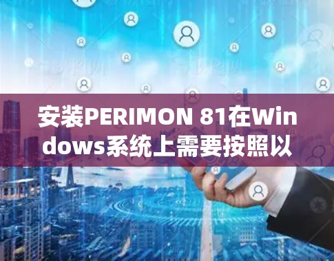 安装PERIMON 81在Windows系统上需要按照以下步骤进行 安装PERIMON 81在Windows系统上需要按照以下步骤进行