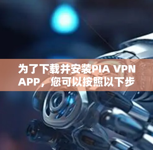 为了下载并安装PIA VPNAPP,您可以按照以下步骤进行 为了下载并安装PIA VPNAPP,您可以按照以下步骤进行