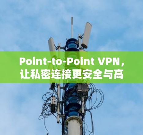 Point-to-Point VPN，让私密连接更安全与高效