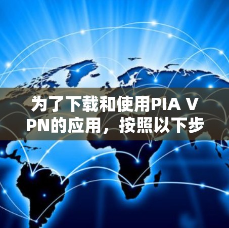 为了下载和使用PIA VPN的应用,按照以下步骤进行 为了下载和使用PIA VPN的应用,按照以下步骤进行