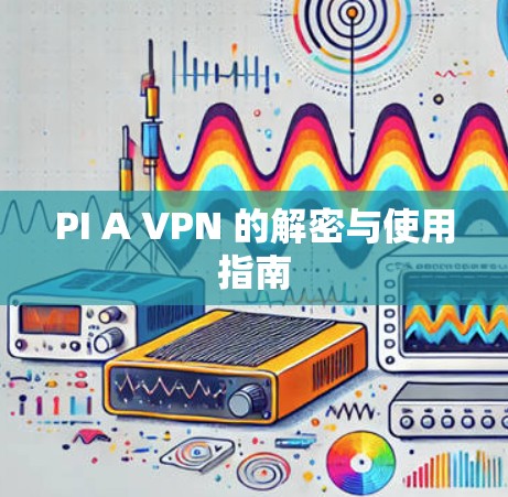 PI A VPN 的解密与使用指南
