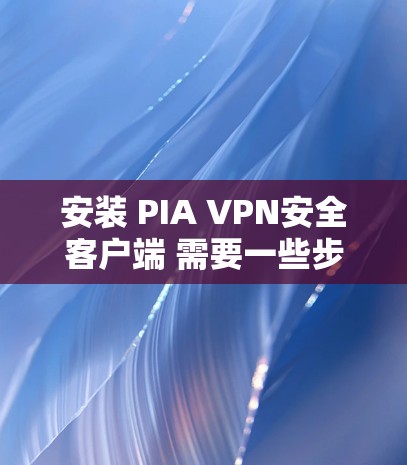 安装 PIA VPN安全客户端 需要一些步骤和配置,具体操作可能因版本而异。以下是一般性的步骤,适用于大多数 PIA VPN 客户厅版本 安装 PIA VPN安全客户端 需要一些步骤和配置,具体操作可能因版本而异。以下是一般性的步骤,适用于大多数 PIA VPN 客户厅版本