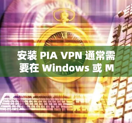 安装 PIA VPN 通常需要在 Windows 或 Mac 上运行。以下是一步步的安装教程