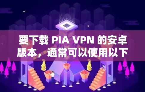 要下载 PIA VPN 的安卓版本,通常可以使用以下方法 要下载 PIA VPN 的安卓版本,通常可以使用以下方法