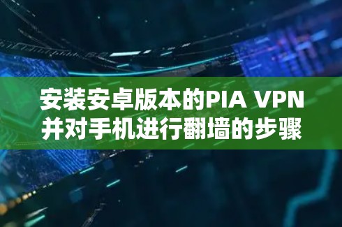 安装安卓版本的PIA VPN并对手机进行翻墙的步骤如下 安装安卓版本的PIA VPN并对手机进行翻墙的步骤如下