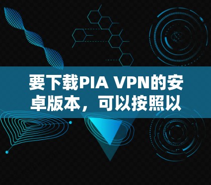 要下载PIA VPN的安卓版本，可以按照以下步骤进行
