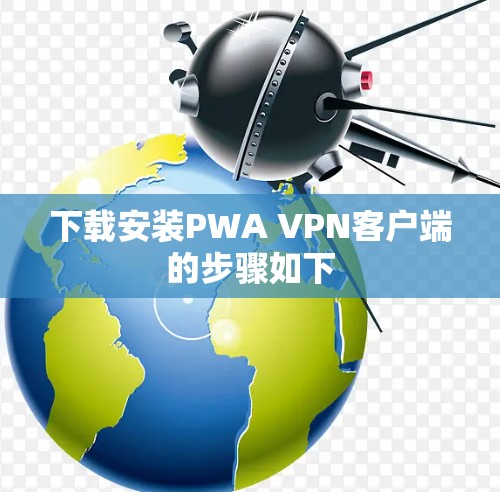下载安装PWA VPN客户端的步骤如下
