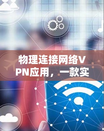 物理连接网络VPN应用，一款实用的安全网络