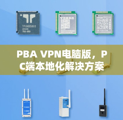 PBA VPN电脑版，PC端本地化解决方案