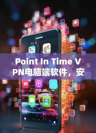Point In Time VPN电脑端软件,安全防护与性能优化 Point In Time VPN电脑端软件,安全防护与性能优化