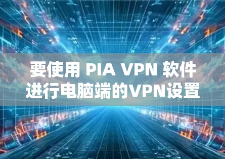 要使用 PIA VPN 软件进行电脑端的VPN设置和使用，您可以按照以下步骤操作