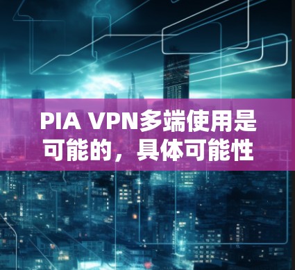 PIA VPN多端使用是可能的，具体可能性取决于多种因素，包括PIA VPN的配置、防火墙的设置以及设备的兼容性。以下是一些可能的步骤和考虑因素
